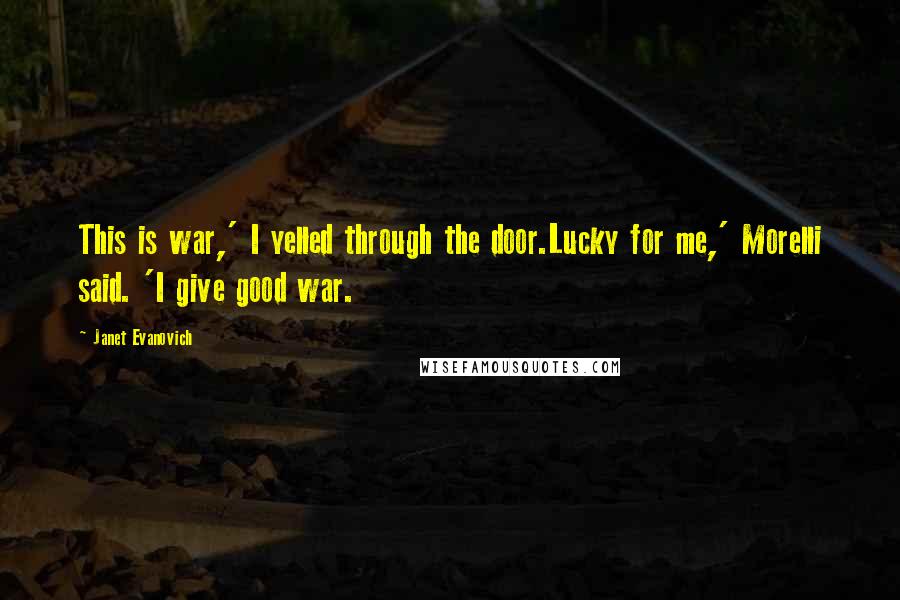 Janet Evanovich Quotes: This is war,' I yelled through the door.Lucky for me,' Morelli said. 'I give good war.