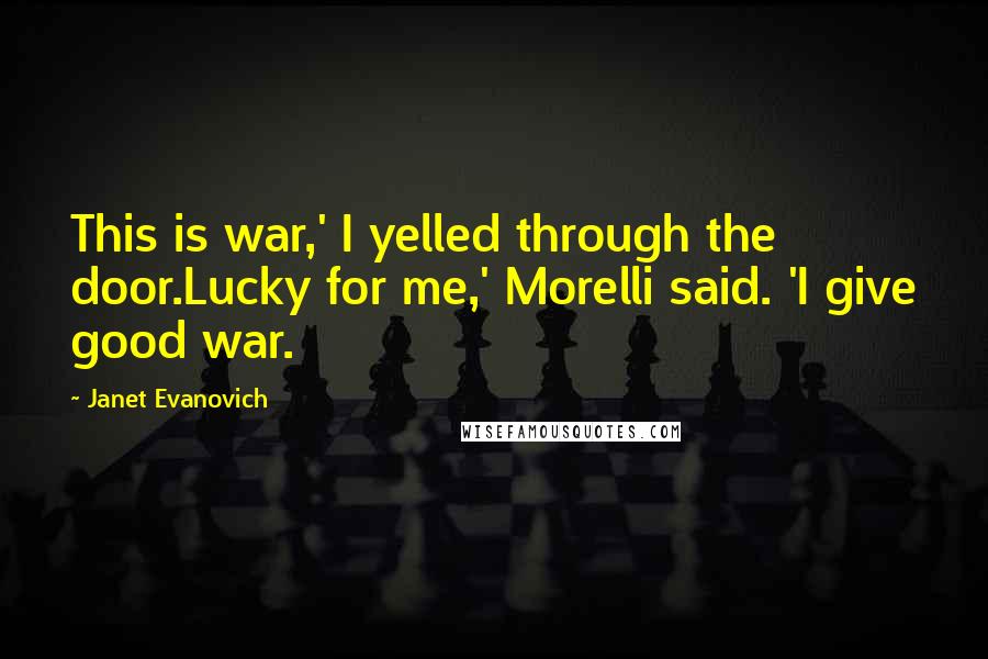 Janet Evanovich Quotes: This is war,' I yelled through the door.Lucky for me,' Morelli said. 'I give good war.