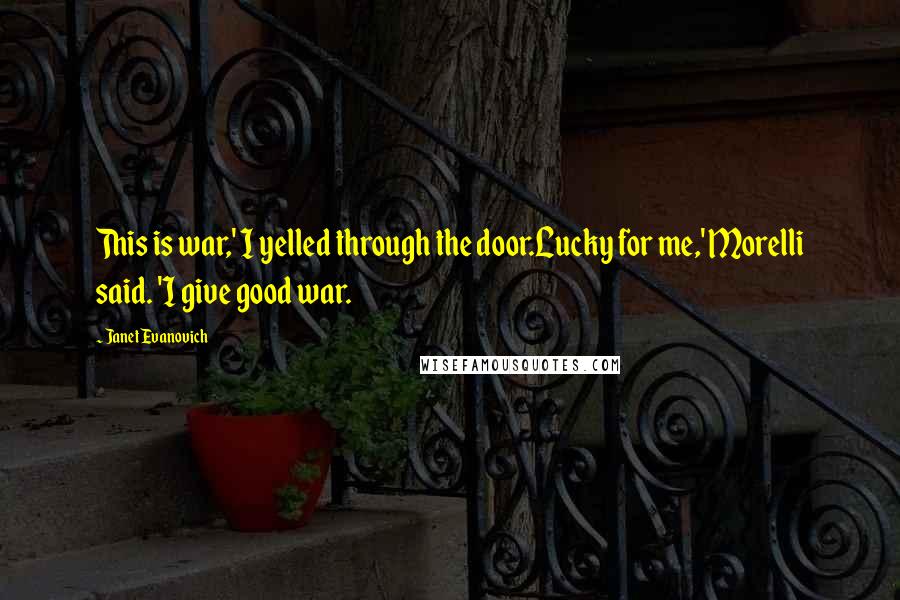 Janet Evanovich Quotes: This is war,' I yelled through the door.Lucky for me,' Morelli said. 'I give good war.