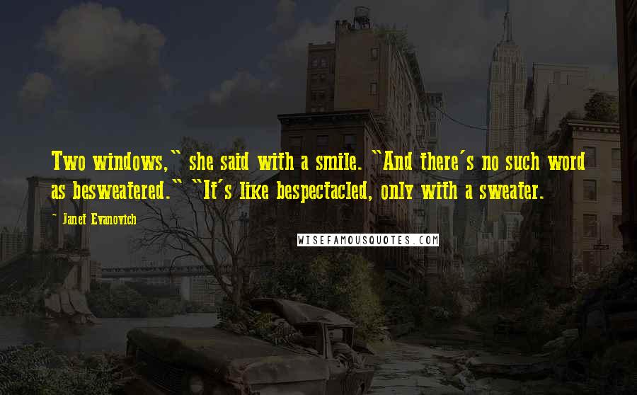 Janet Evanovich Quotes: Two windows," she said with a smile. "And there's no such word as besweatered." "It's like bespectacled, only with a sweater.