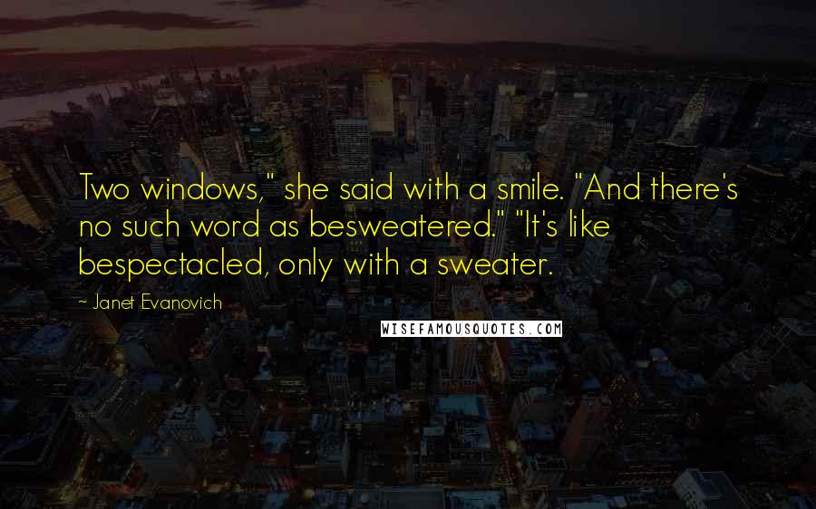 Janet Evanovich Quotes: Two windows," she said with a smile. "And there's no such word as besweatered." "It's like bespectacled, only with a sweater.