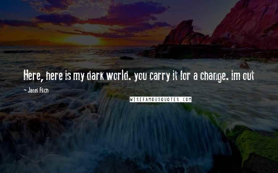 Janet Fitch Quotes: Here, here is my dark world. you carry it for a change. im out