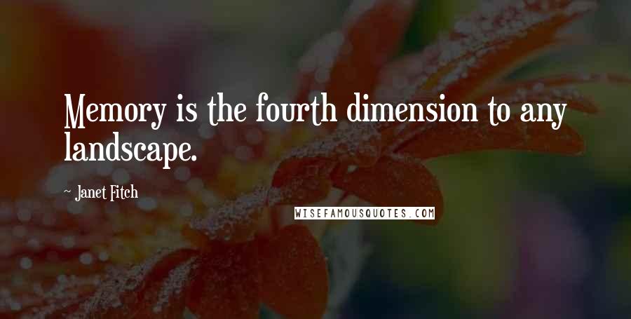 Janet Fitch Quotes: Memory is the fourth dimension to any landscape.