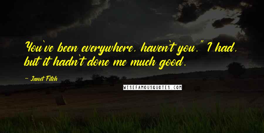 Janet Fitch Quotes: You've been everywhere, haven't you." I had, but it hadn't done me much good.