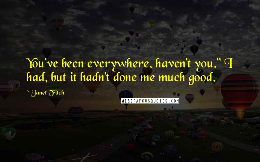 Janet Fitch Quotes: You've been everywhere, haven't you." I had, but it hadn't done me much good.