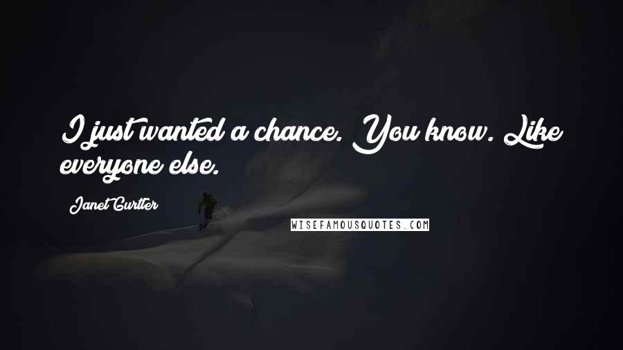 Janet Gurtler Quotes: I just wanted a chance. You know. Like everyone else.