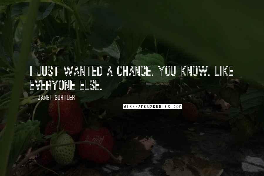 Janet Gurtler Quotes: I just wanted a chance. You know. Like everyone else.