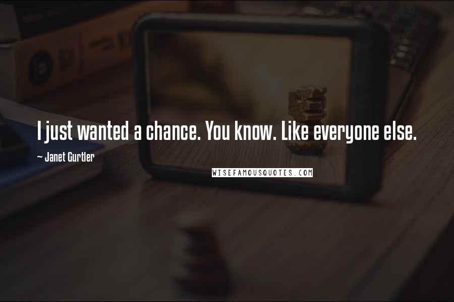 Janet Gurtler Quotes: I just wanted a chance. You know. Like everyone else.