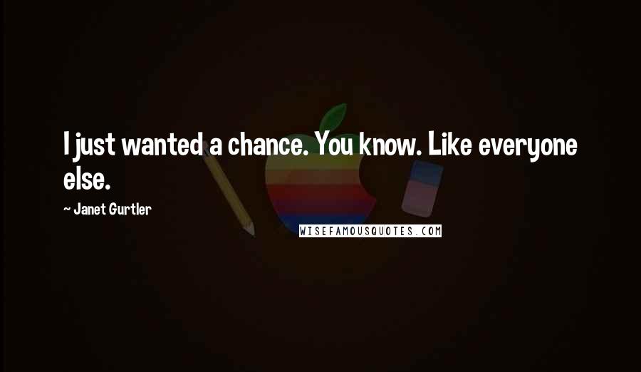 Janet Gurtler Quotes: I just wanted a chance. You know. Like everyone else.