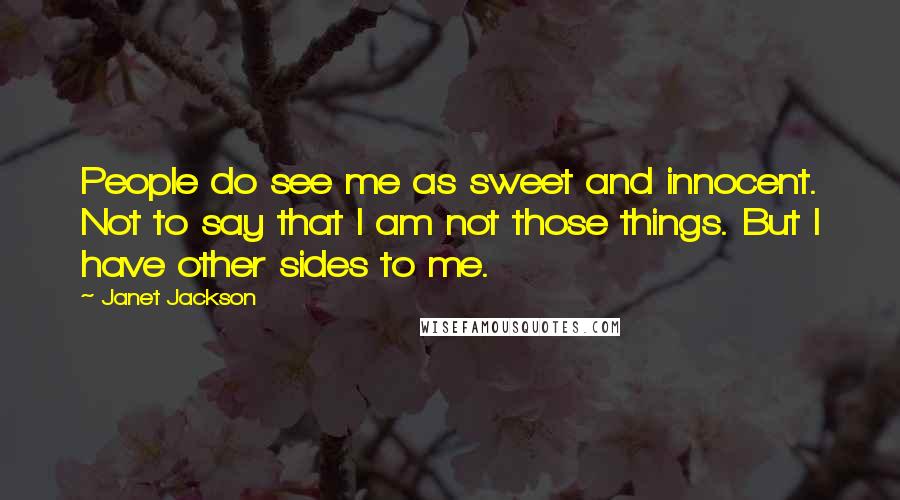 Janet Jackson Quotes: People do see me as sweet and innocent. Not to say that I am not those things. But I have other sides to me.