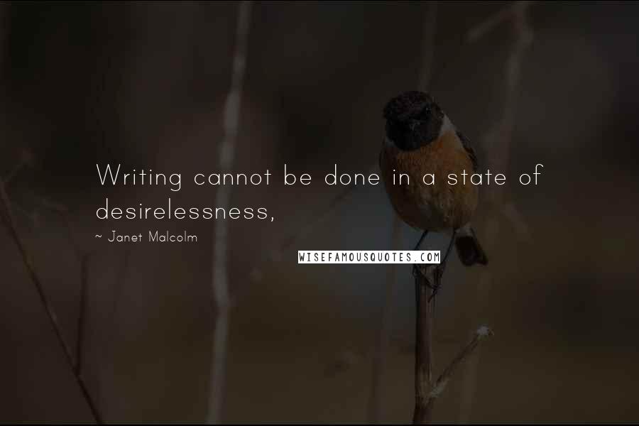 Janet Malcolm Quotes: Writing cannot be done in a state of desirelessness,