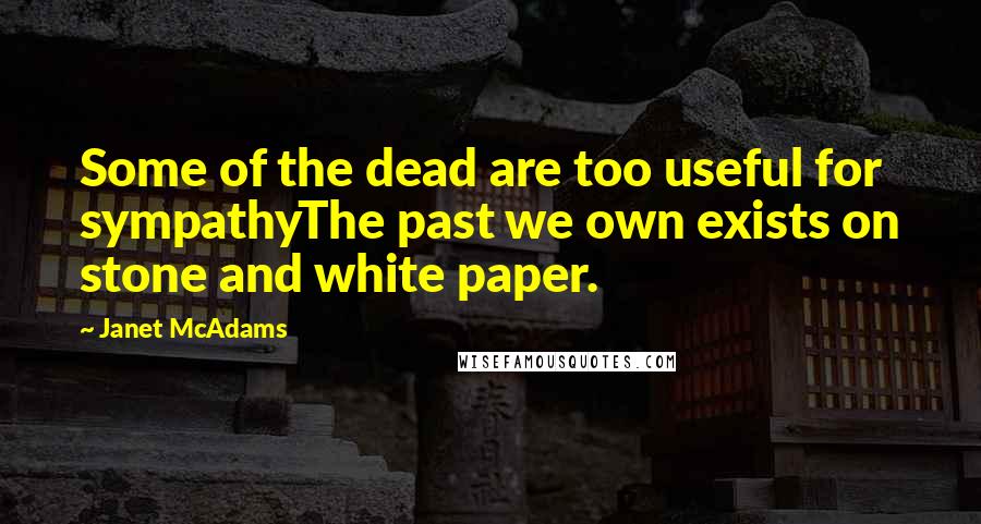 Janet McAdams Quotes: Some of the dead are too useful for sympathyThe past we own exists on stone and white paper.