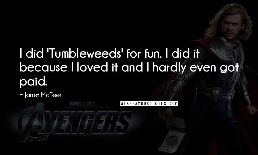 Janet McTeer Quotes: I did 'Tumbleweeds' for fun. I did it because I loved it and I hardly even got paid.