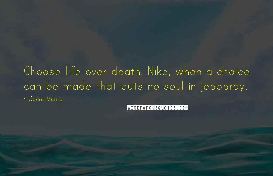 Janet Morris Quotes: Choose life over death, Niko, when a choice can be made that puts no soul in jeopardy.