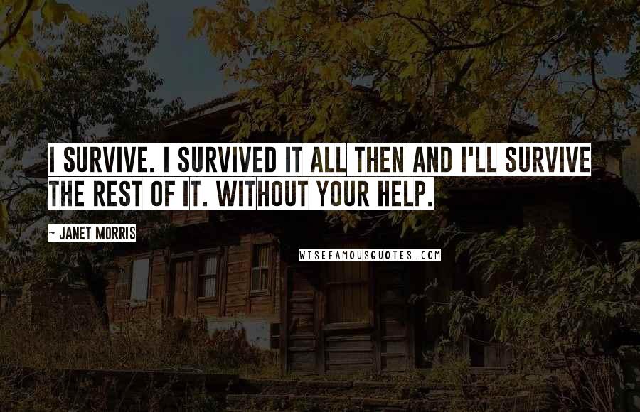 Janet Morris Quotes: I survive. I survived it all then and I'll survive the rest of it. Without your help.