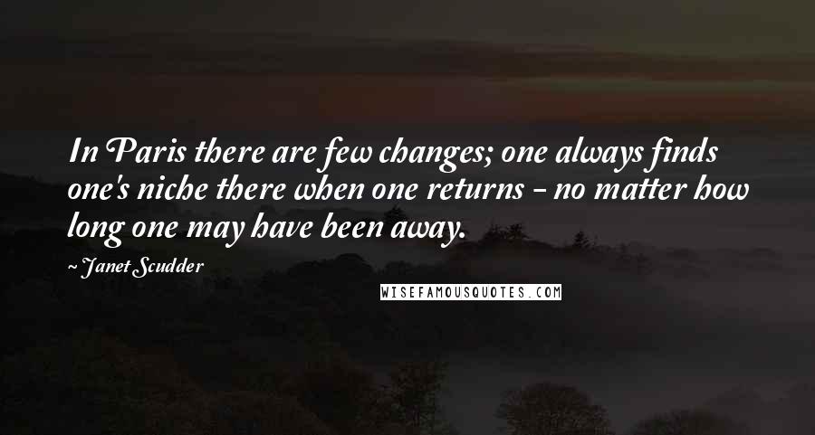 Janet Scudder Quotes: In Paris there are few changes; one always finds one's niche there when one returns - no matter how long one may have been away.