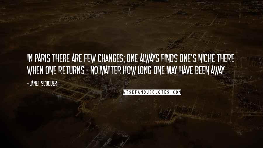 Janet Scudder Quotes: In Paris there are few changes; one always finds one's niche there when one returns - no matter how long one may have been away.