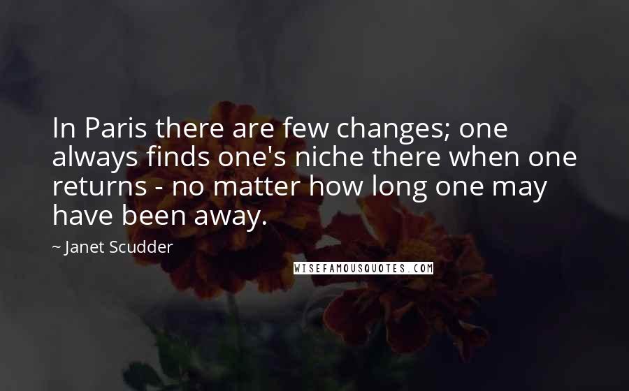 Janet Scudder Quotes: In Paris there are few changes; one always finds one's niche there when one returns - no matter how long one may have been away.