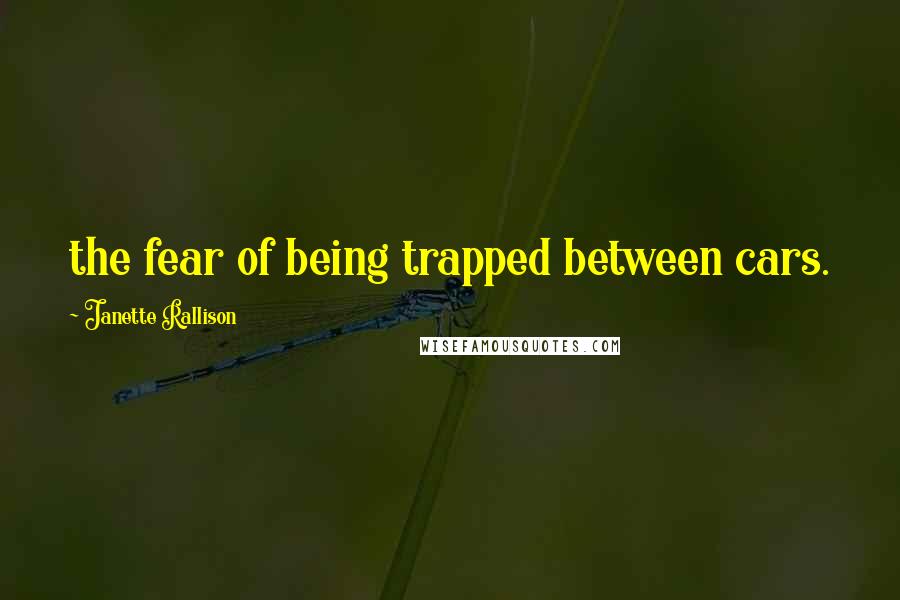 Janette Rallison Quotes: the fear of being trapped between cars.