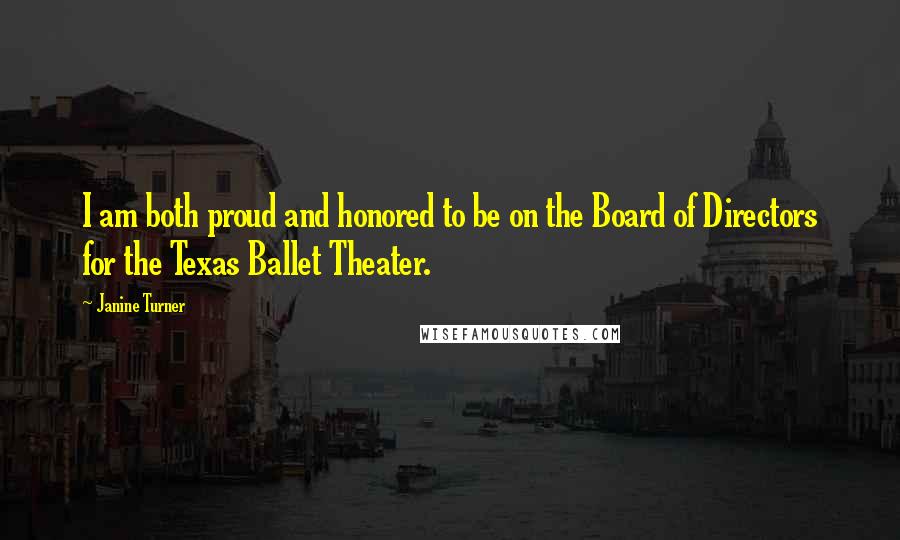 Janine Turner Quotes: I am both proud and honored to be on the Board of Directors for the Texas Ballet Theater.