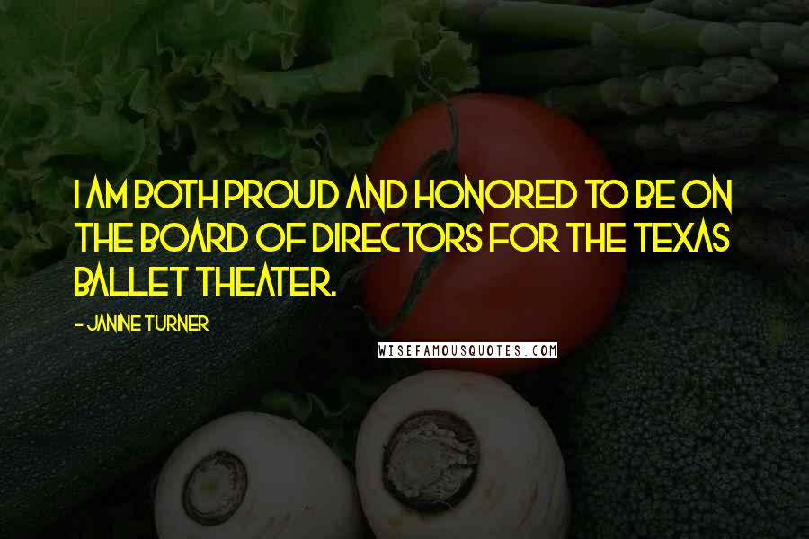 Janine Turner Quotes: I am both proud and honored to be on the Board of Directors for the Texas Ballet Theater.