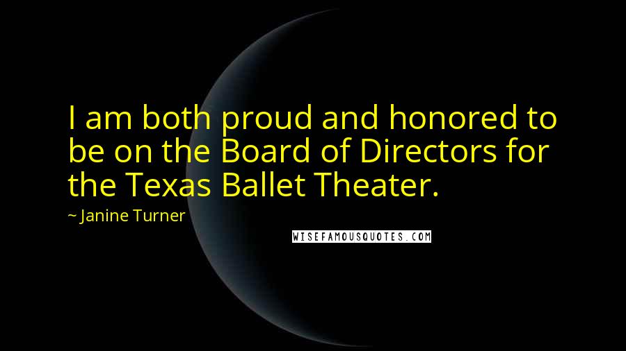 Janine Turner Quotes: I am both proud and honored to be on the Board of Directors for the Texas Ballet Theater.