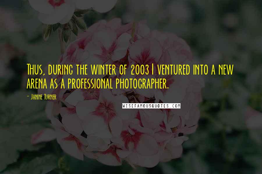 Janine Turner Quotes: Thus, during the winter of 2003 I ventured into a new arena as a professional photographer.