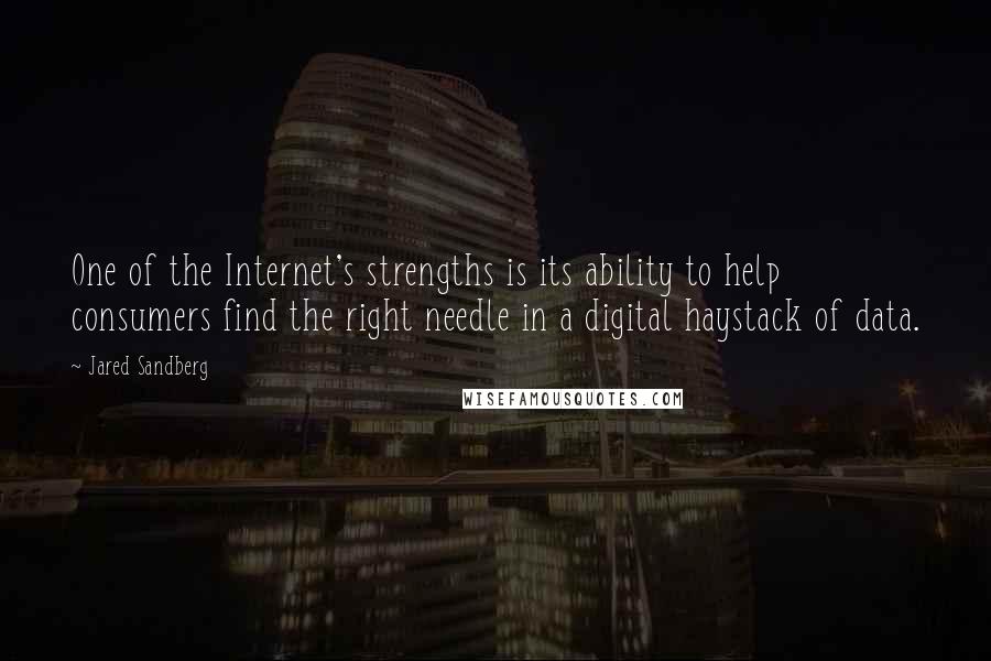 Jared Sandberg Quotes: One of the Internet's strengths is its ability to help consumers find the right needle in a digital haystack of data.