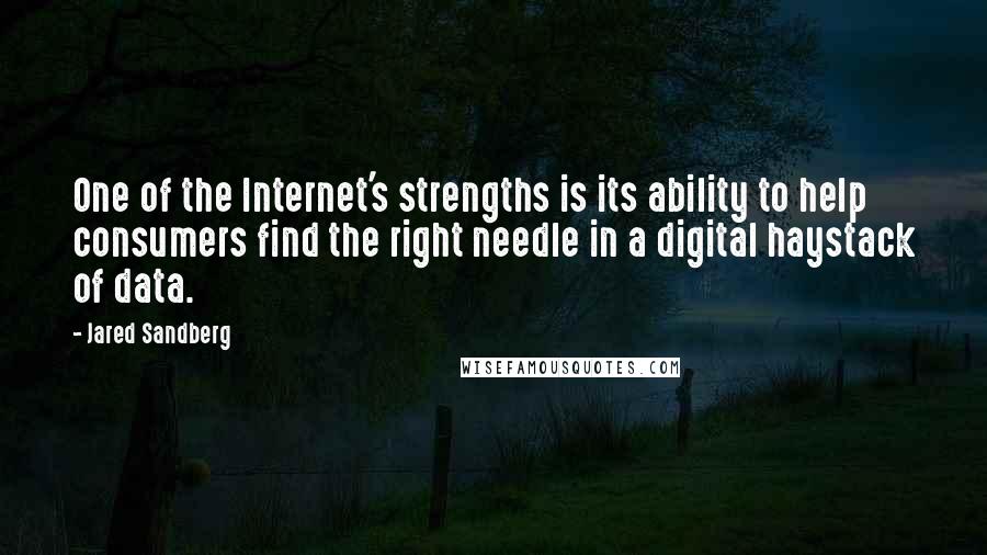 Jared Sandberg Quotes: One of the Internet's strengths is its ability to help consumers find the right needle in a digital haystack of data.