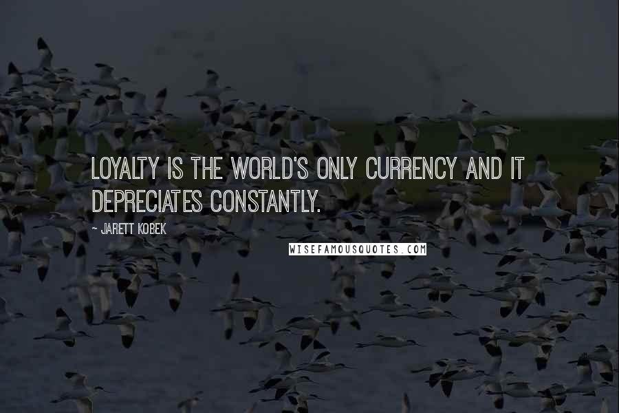 Jarett Kobek Quotes: Loyalty is the world's only currency and it depreciates constantly.