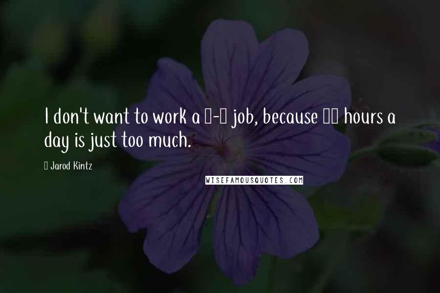 Jarod Kintz Quotes: I don't want to work a 9-5 job, because 20 hours a day is just too much.