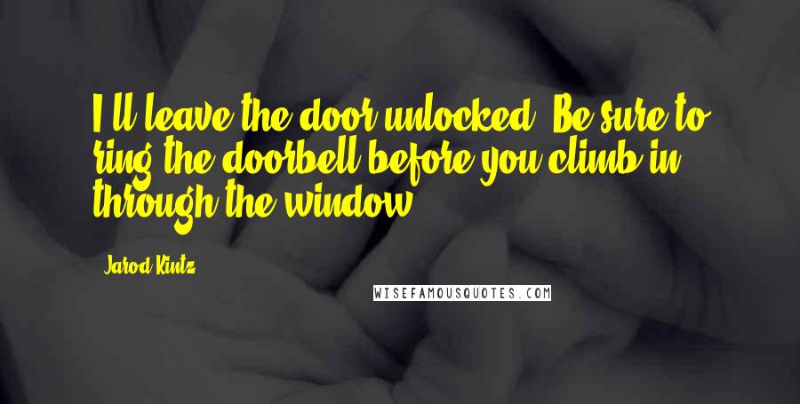 Jarod Kintz Quotes: I'll leave the door unlocked. Be sure to ring the doorbell before you climb in through the window.