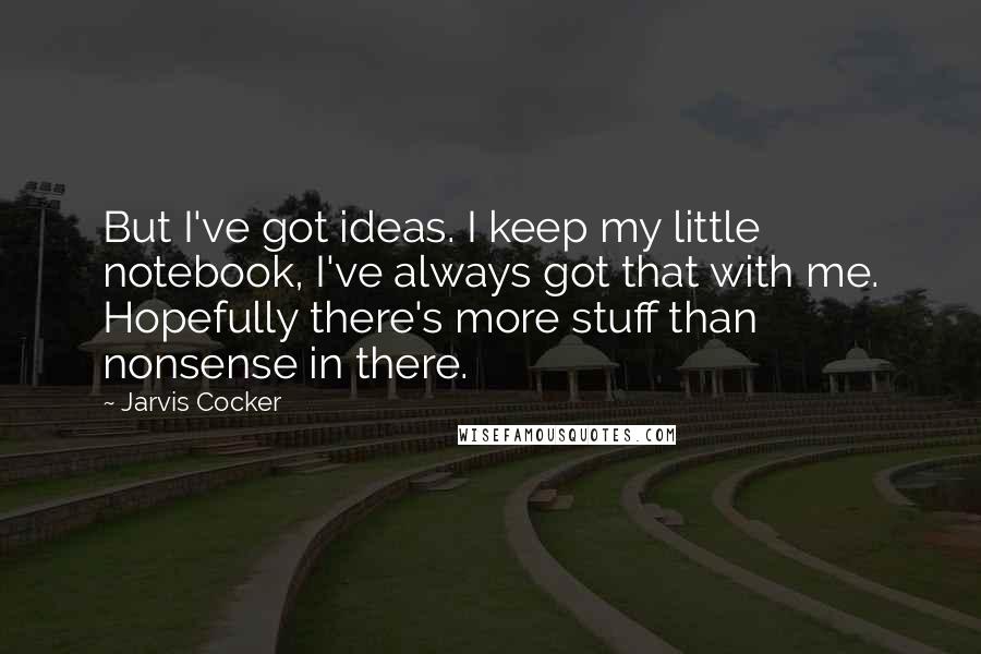 Jarvis Cocker Quotes: But I've got ideas. I keep my little notebook, I've always got that with me. Hopefully there's more stuff than nonsense in there.