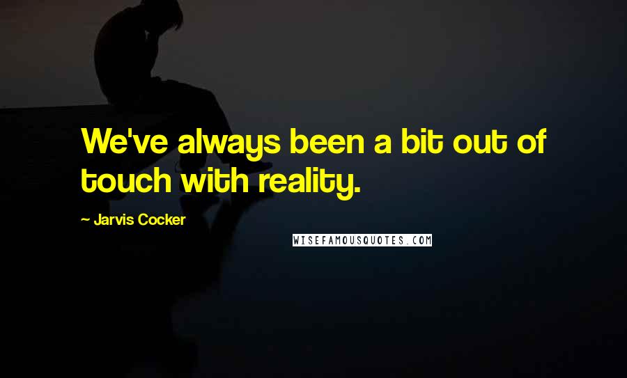 Jarvis Cocker Quotes: We've always been a bit out of touch with reality.