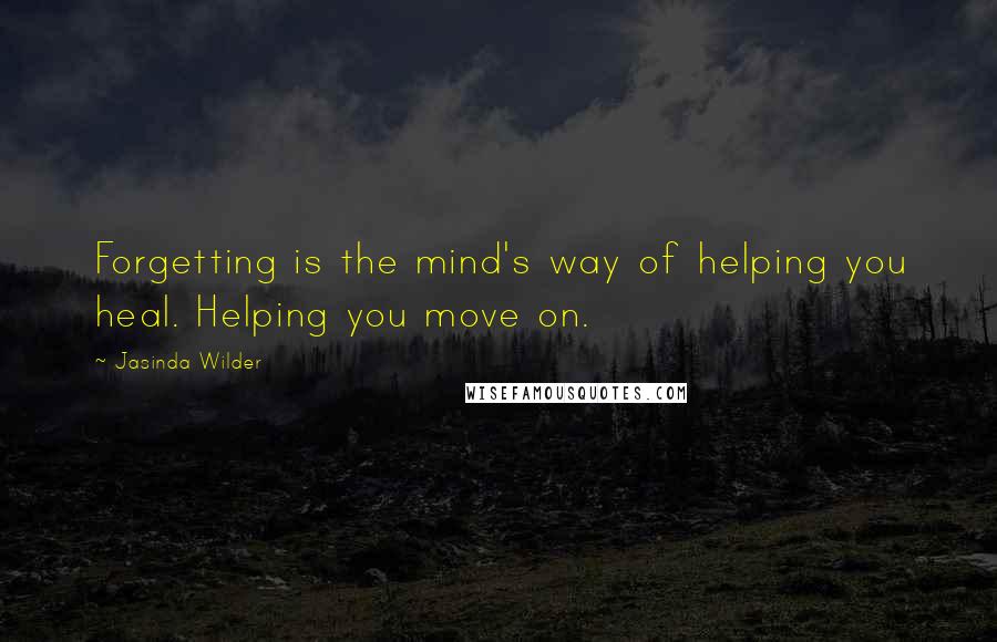 Jasinda Wilder Quotes: Forgetting is the mind's way of helping you heal. Helping you move on.