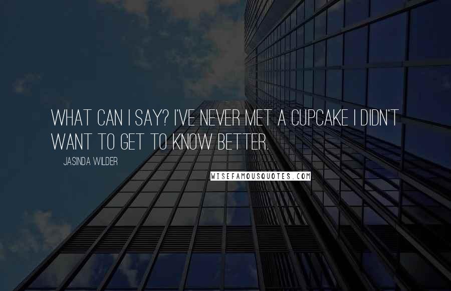 Jasinda Wilder Quotes: What can I say? I've never met a cupcake I didn't want to get to know better.