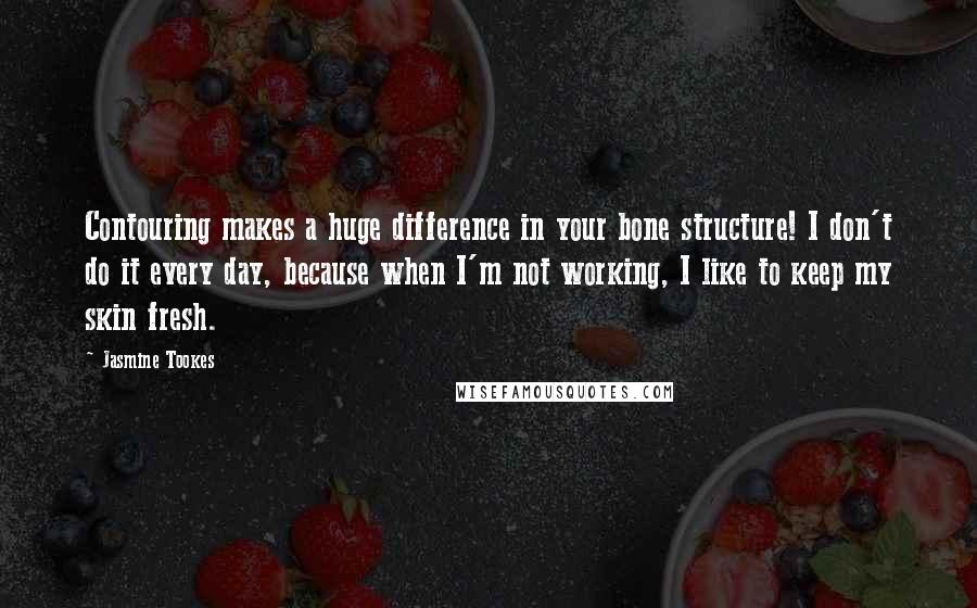Jasmine Tookes Quotes: Contouring makes a huge difference in your bone structure! I don't do it every day, because when I'm not working, I like to keep my skin fresh.