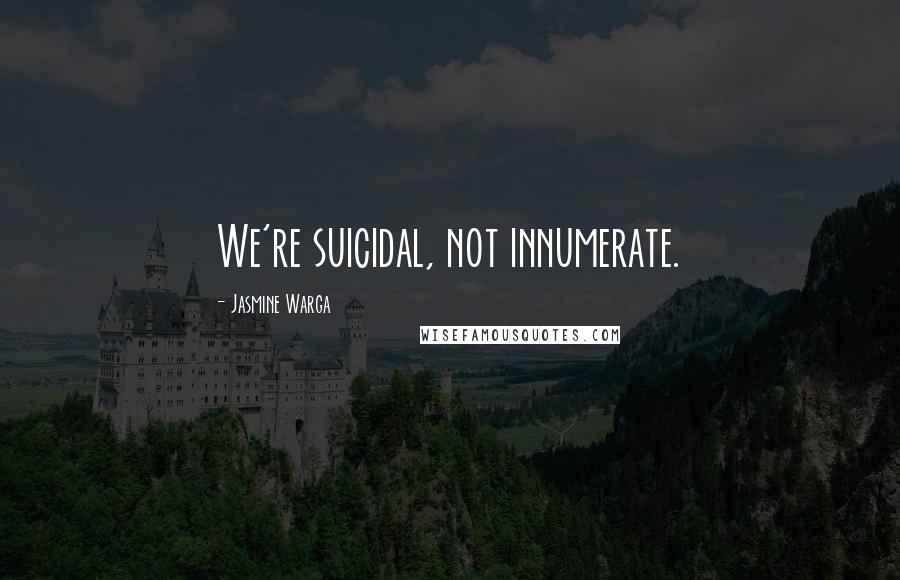 Jasmine Warga Quotes: We're suicidal, not innumerate.