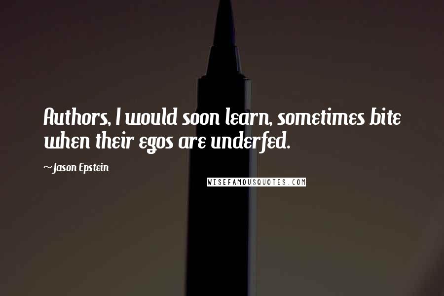 Jason Epstein Quotes: Authors, I would soon learn, sometimes bite when their egos are underfed.