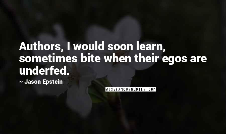 Jason Epstein Quotes: Authors, I would soon learn, sometimes bite when their egos are underfed.