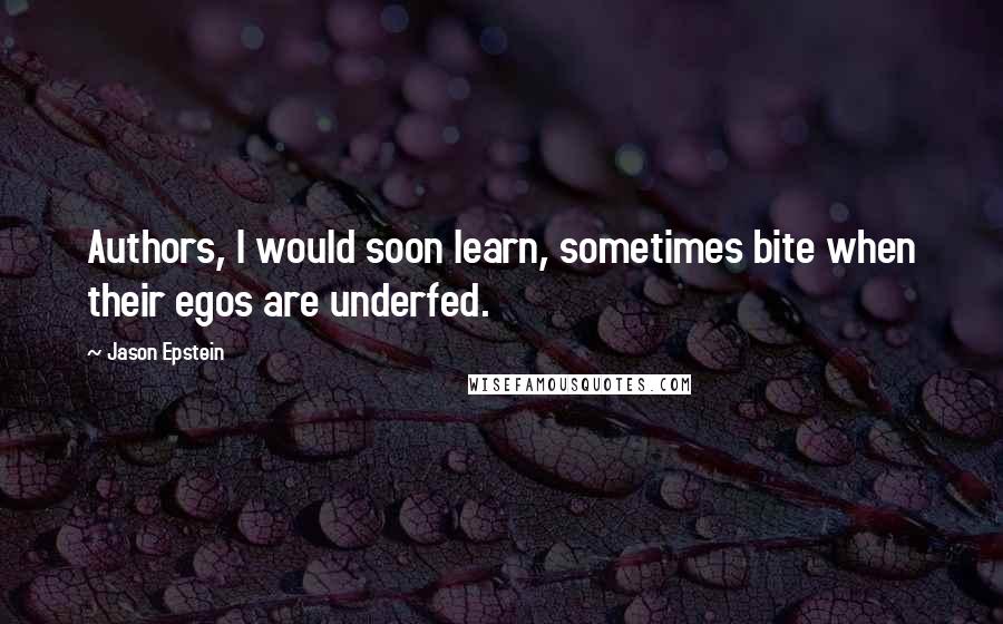 Jason Epstein Quotes: Authors, I would soon learn, sometimes bite when their egos are underfed.