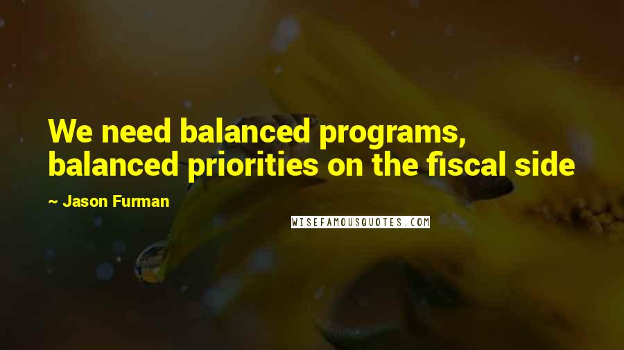 Jason Furman Quotes: We need balanced programs, balanced priorities on the fiscal side