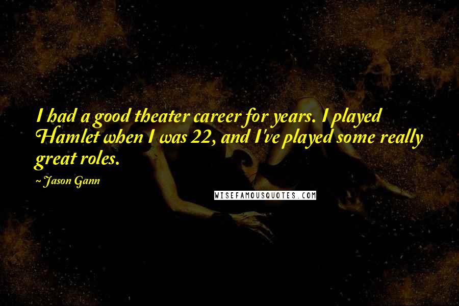 Jason Gann Quotes: I had a good theater career for years. I played Hamlet when I was 22, and I've played some really great roles.