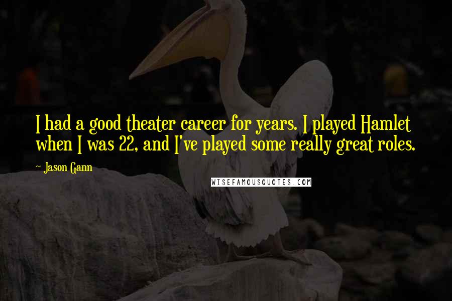 Jason Gann Quotes: I had a good theater career for years. I played Hamlet when I was 22, and I've played some really great roles.