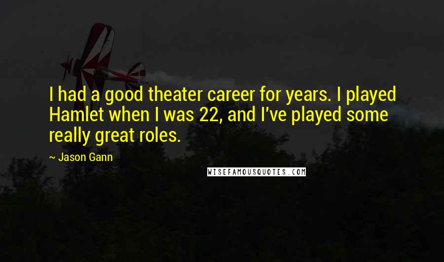 Jason Gann Quotes: I had a good theater career for years. I played Hamlet when I was 22, and I've played some really great roles.