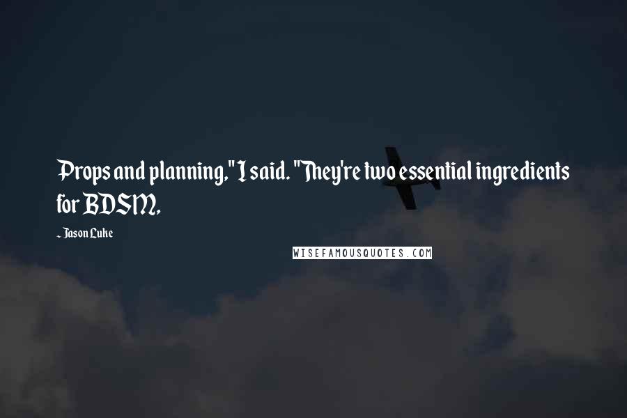 Jason Luke Quotes: Props and planning," I said. "They're two essential ingredients for BDSM,