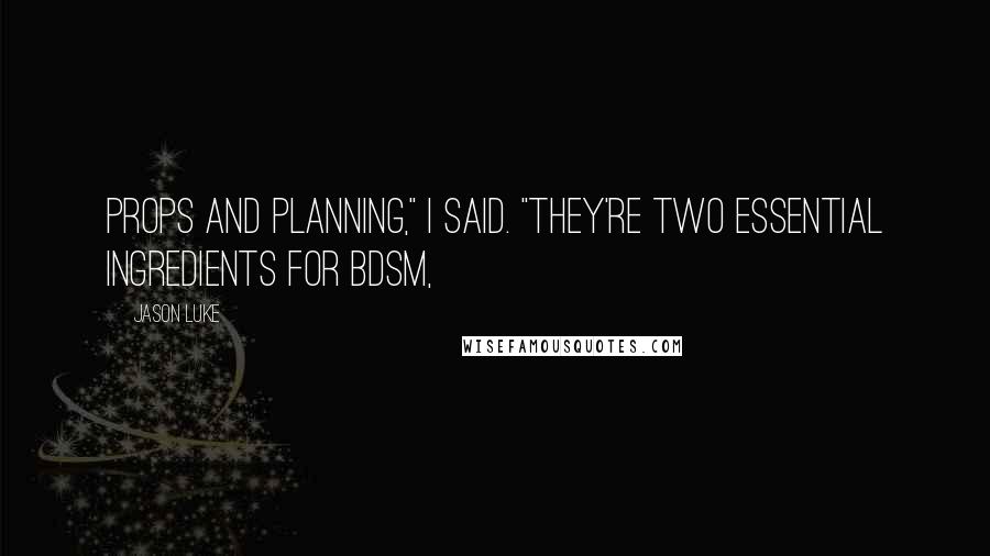 Jason Luke Quotes: Props and planning," I said. "They're two essential ingredients for BDSM,