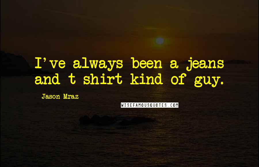 Jason Mraz Quotes: I've always been a jeans and t-shirt kind of guy.