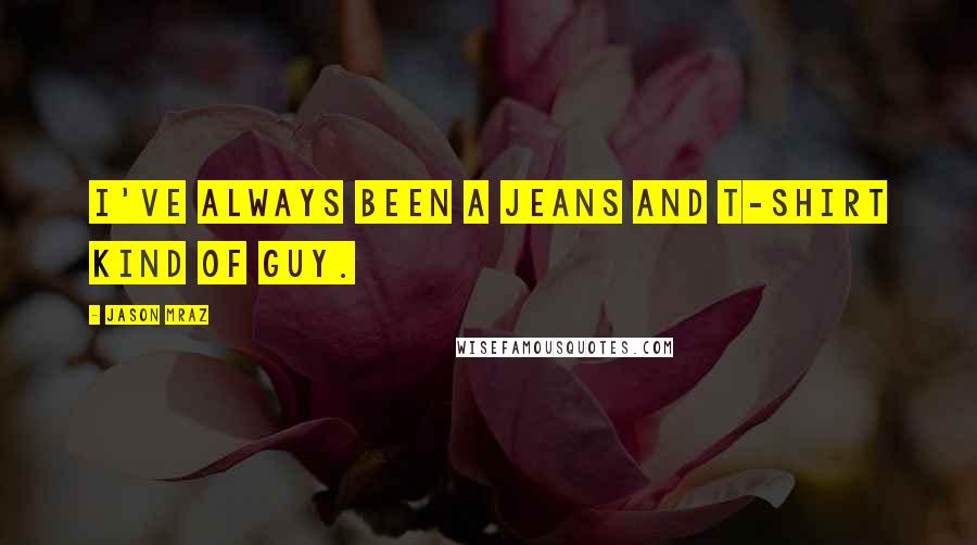 Jason Mraz Quotes: I've always been a jeans and t-shirt kind of guy.