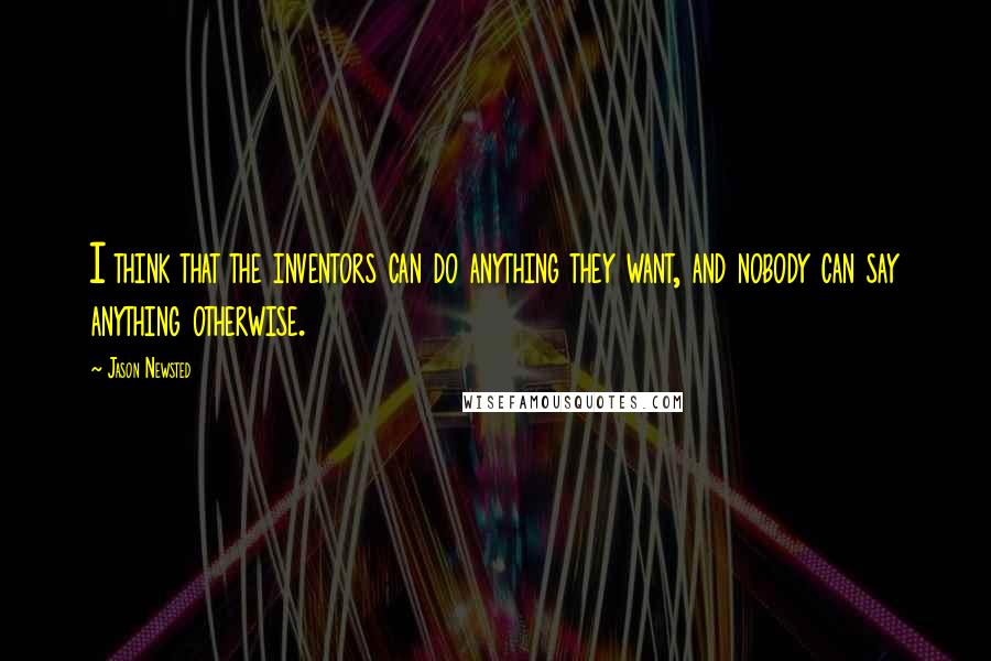 Jason Newsted Quotes: I think that the inventors can do anything they want, and nobody can say anything otherwise.